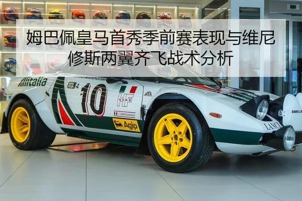 姆巴佩皇马首秀季前赛表现与维尼修斯两翼齐飞战术分析